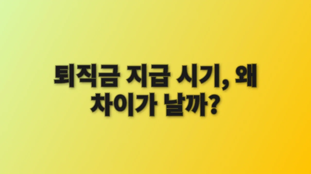 퇴직금 지급 시기, 왜 차이가 날까?